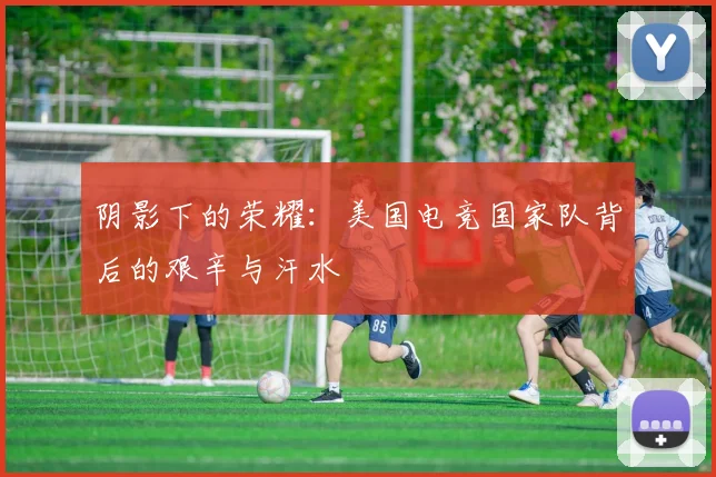 阴影下的荣耀：美国电竞国家队背后的艰辛与汗水