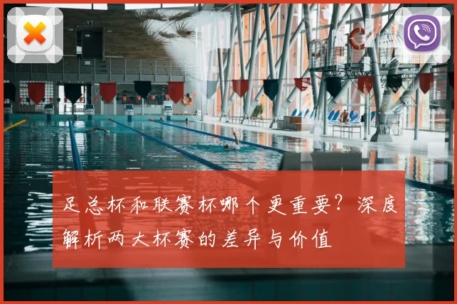 足总杯和联赛杯哪个更重要?深度解析两大杯赛的差异与价值