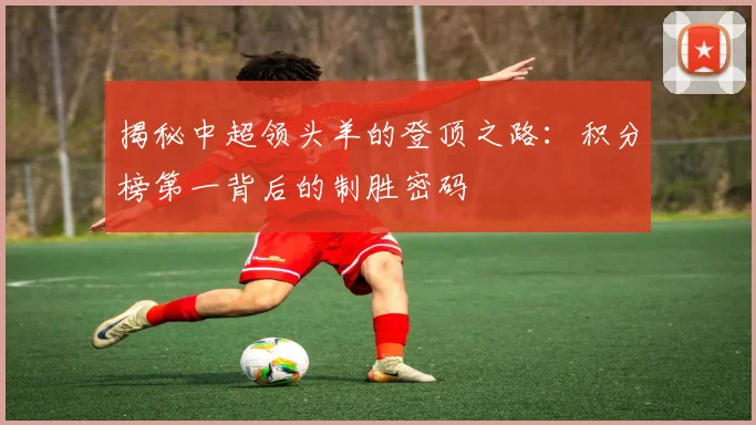 揭秘中超领头羊的登顶之路：积分榜第一背后的制胜密码