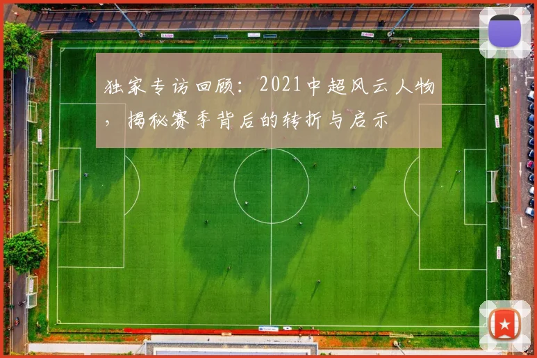 独家专访回顾:2021中超风云人物,揭秘赛季背后的转折与启示
