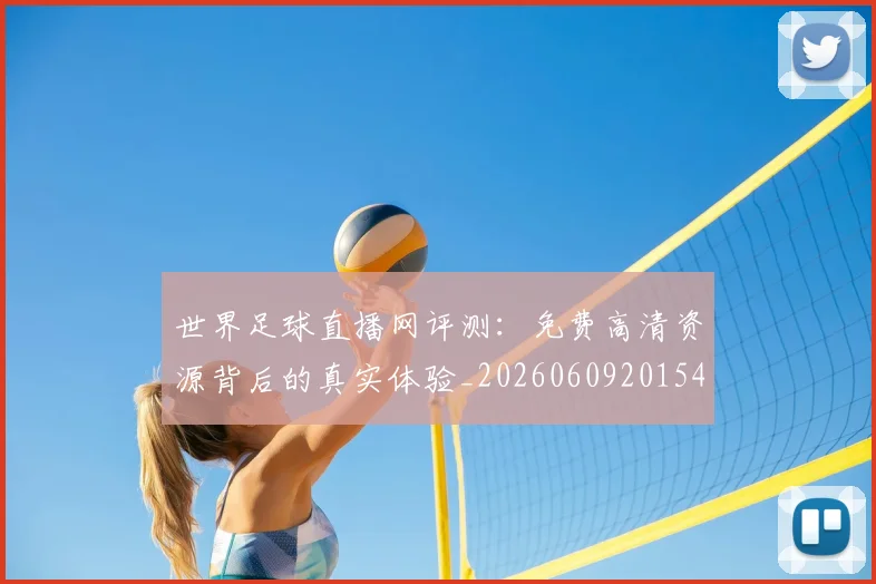 世界足球直播网评测:免费高清资源背后的真实体验_20260609201548