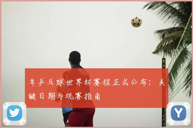 年乒乓球世界杯赛程正式公布:关键日期与观赛指南
