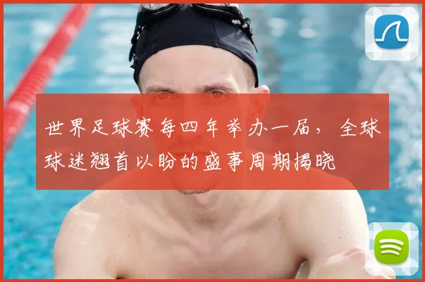 世界足球赛每四年举办一届,全球球迷翘首以盼的盛事周期揭晓