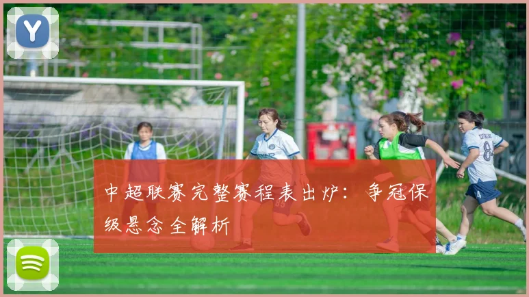 中超联赛完整赛程表出炉:争冠保级悬念全解析