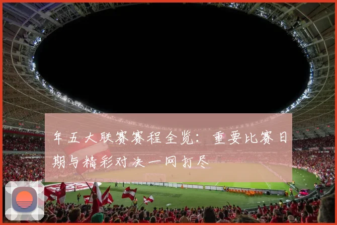 年五大联赛赛程全览:重要比赛日期与精彩对决一网打尽