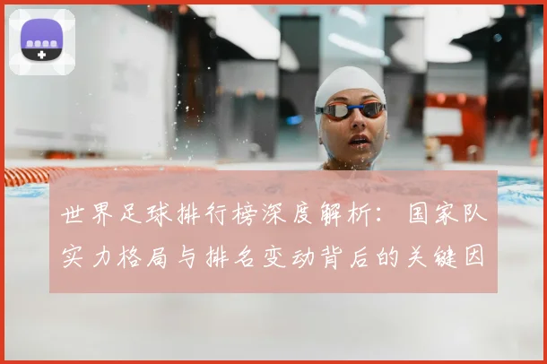 世界足球排行榜深度解析:国家队实力格局与排名变动背后的关键因素