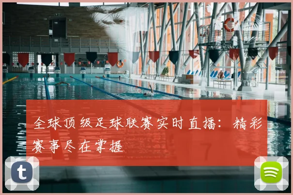 全球顶级足球联赛实时直播:精彩赛事尽在掌握