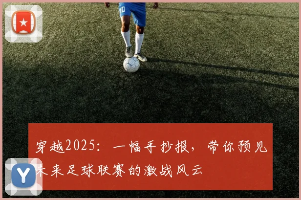 穿越2025：一幅手抄报，带你预见未来足球联赛的激战风云