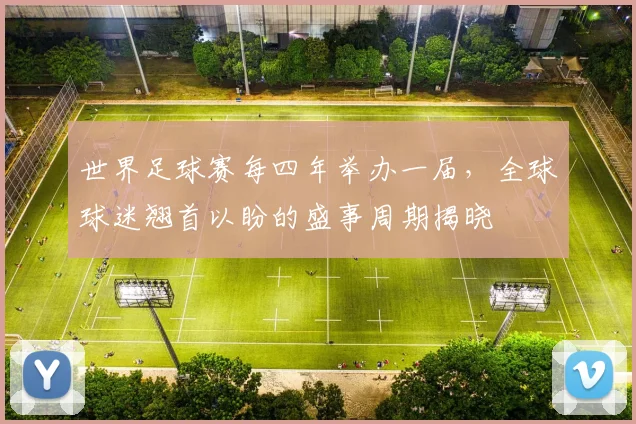 世界足球赛每四年举办一届,全球球迷翘首以盼的盛事周期揭晓