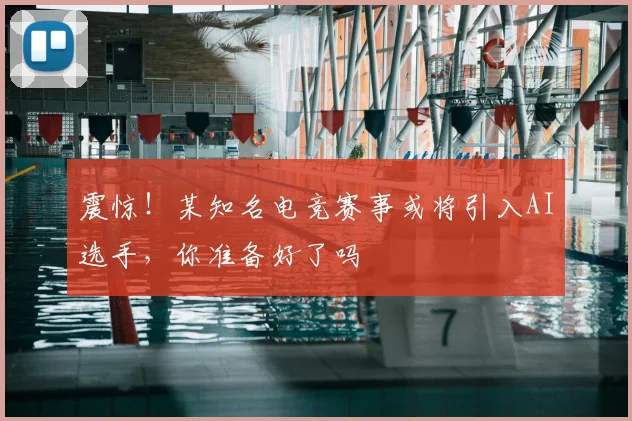 震惊!某知名电竞赛事或将引入AI选手,你准备好了吗
