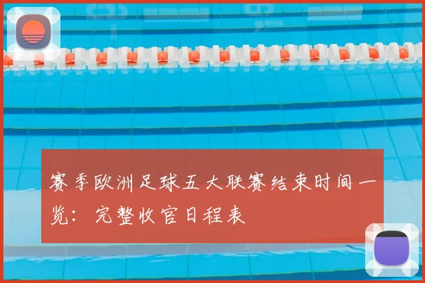 赛季欧洲足球五大联赛结束时间一览:完整收官日程表