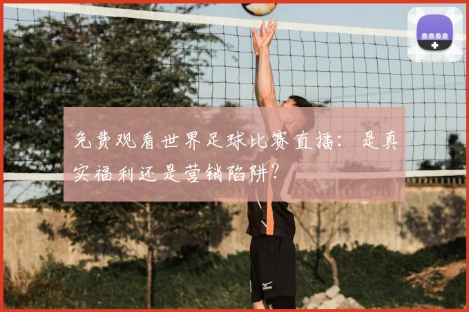 免费观看世界足球比赛直播：是真实福利还是营销陷阱？