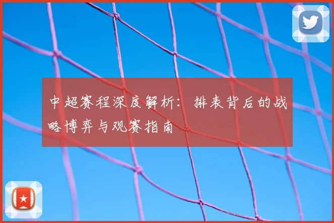 中超赛程深度解析:排表背后的战略博弈与观赛指南