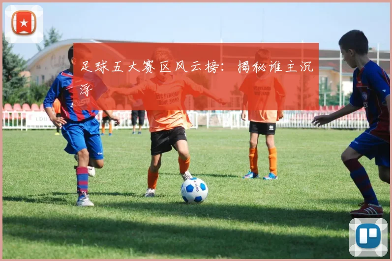 足球五大赛区风云榜：揭秘谁主沉浮