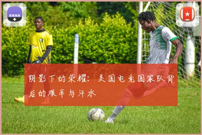 阴影下的荣耀:美国电竞国家队背后的艰辛与汗水