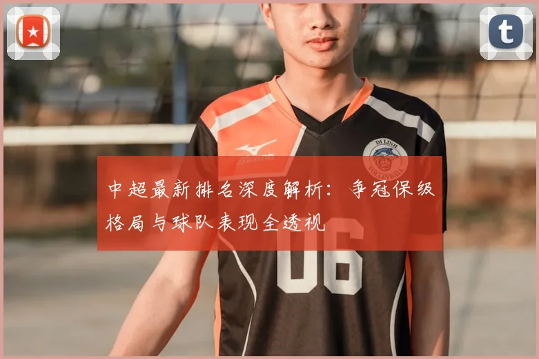 中超最新排名深度解析:争冠保级格局与球队表现全透视