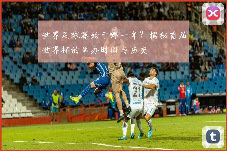 世界足球赛始于哪一年？揭秘首届世界杯的举办时间与历史
