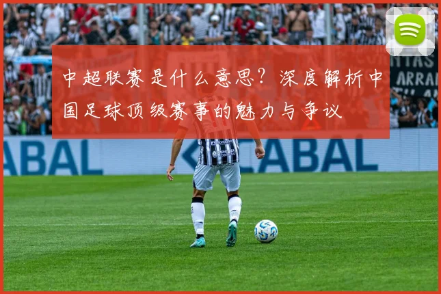中超联赛是什么意思?深度解析中国足球顶级赛事的魅力与争议