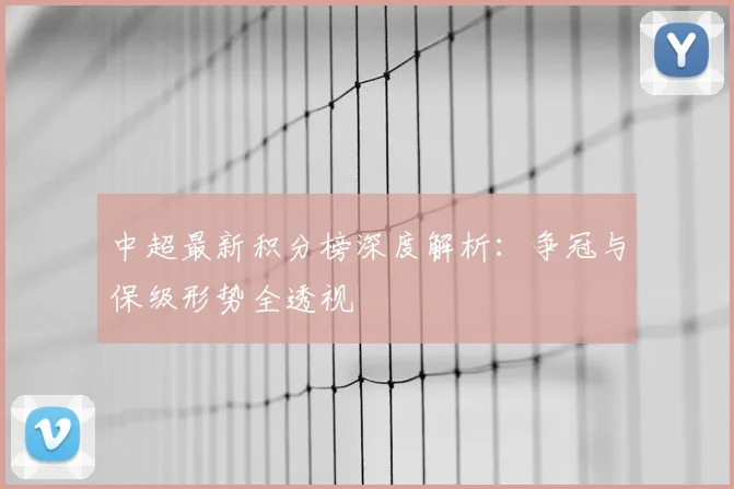 中超最新积分榜深度解析:争冠与保级形势全透视