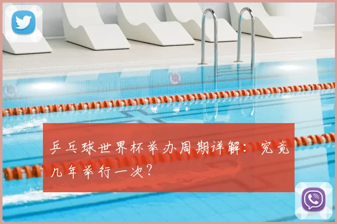 乒乓球世界杯举办周期详解:究竟几年举行一次?