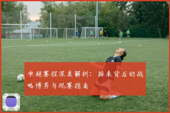 中超赛程深度解析:排表背后的战略博弈与观赛指南