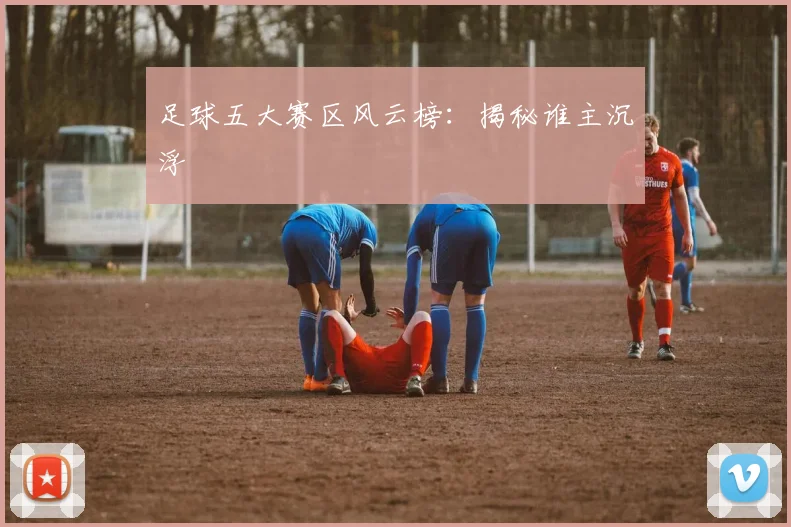 足球五大赛区风云榜:揭秘谁主沉浮